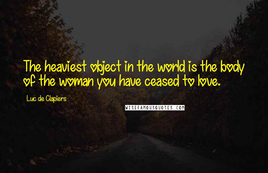 Luc De Clapiers Quotes: The heaviest object in the world is the body of the woman you have ceased to love.