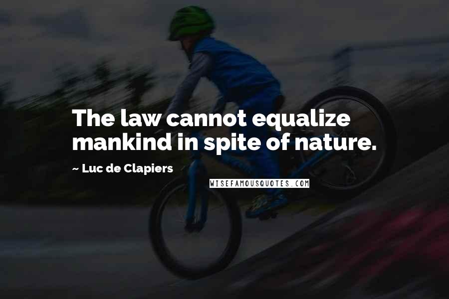 Luc De Clapiers Quotes: The law cannot equalize mankind in spite of nature.