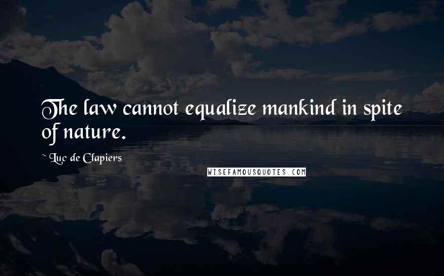 Luc De Clapiers Quotes: The law cannot equalize mankind in spite of nature.