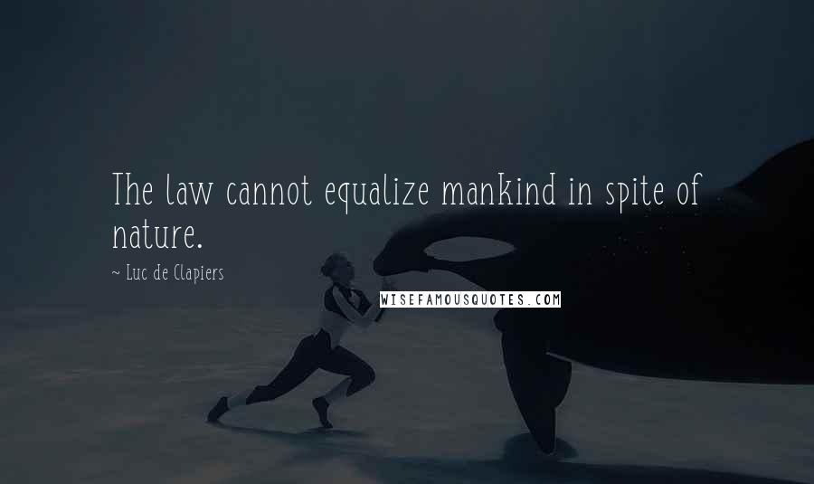 Luc De Clapiers Quotes: The law cannot equalize mankind in spite of nature.