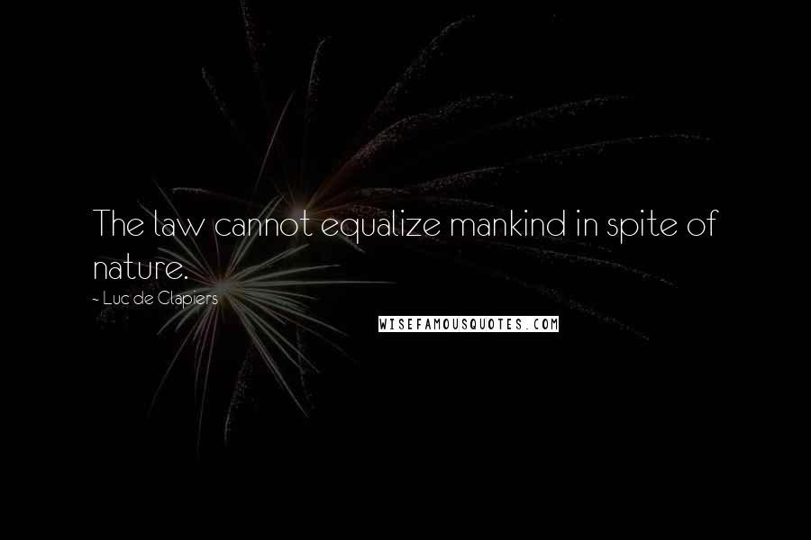 Luc De Clapiers Quotes: The law cannot equalize mankind in spite of nature.