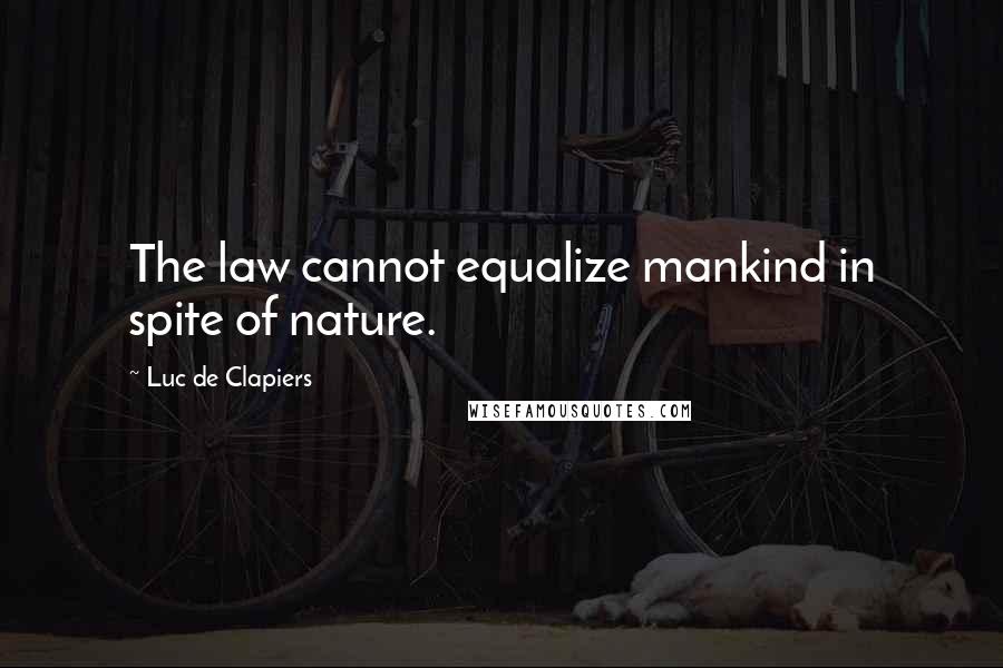 Luc De Clapiers Quotes: The law cannot equalize mankind in spite of nature.