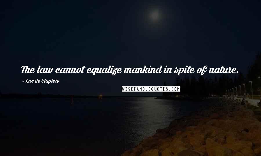 Luc De Clapiers Quotes: The law cannot equalize mankind in spite of nature.