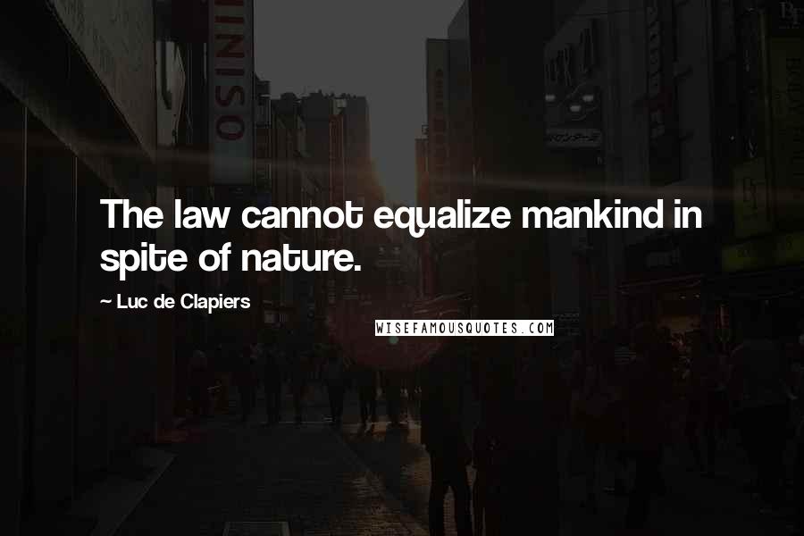 Luc De Clapiers Quotes: The law cannot equalize mankind in spite of nature.