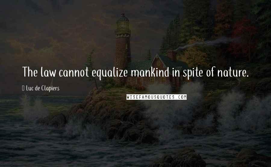 Luc De Clapiers Quotes: The law cannot equalize mankind in spite of nature.