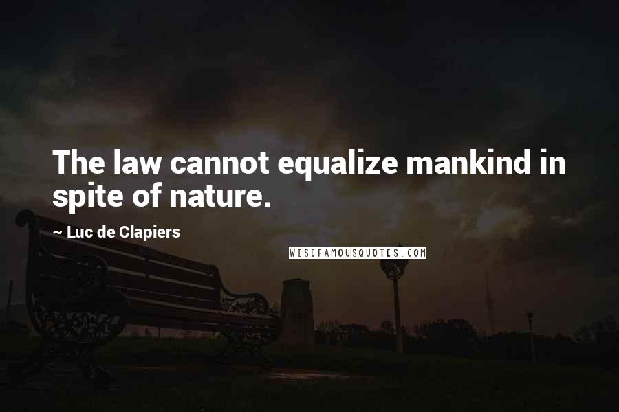 Luc De Clapiers Quotes: The law cannot equalize mankind in spite of nature.