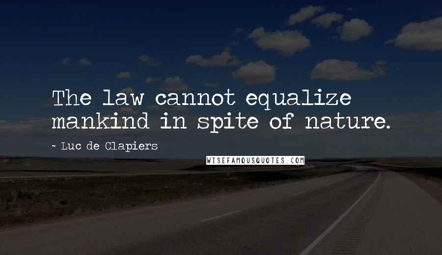 Luc De Clapiers Quotes: The law cannot equalize mankind in spite of nature.