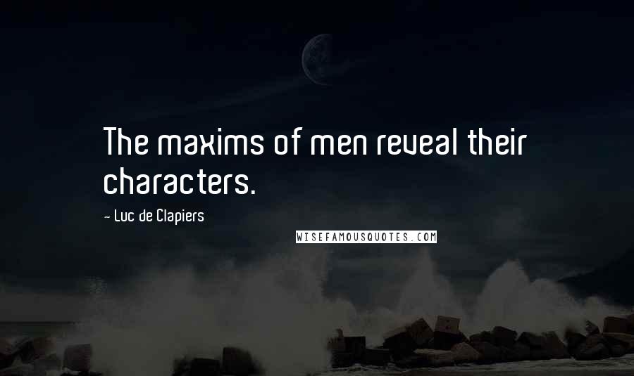 Luc De Clapiers Quotes: The maxims of men reveal their characters.