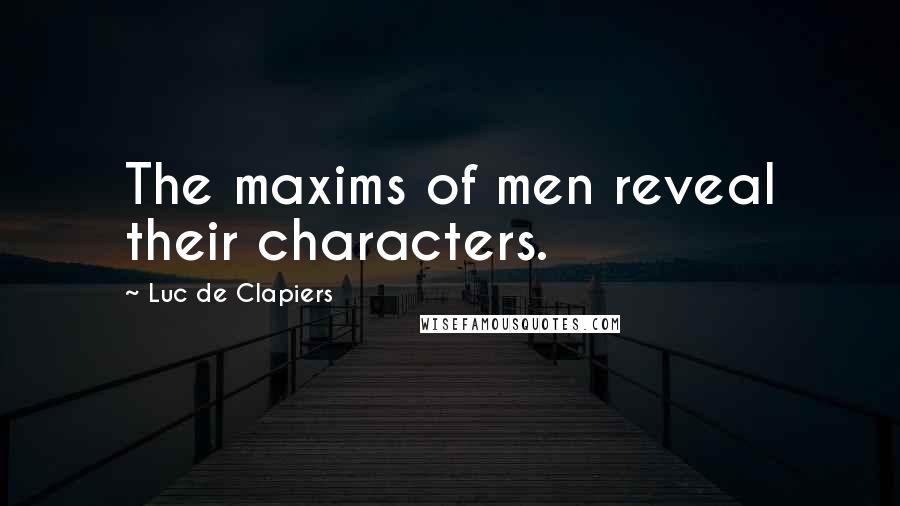 Luc De Clapiers Quotes: The maxims of men reveal their characters.