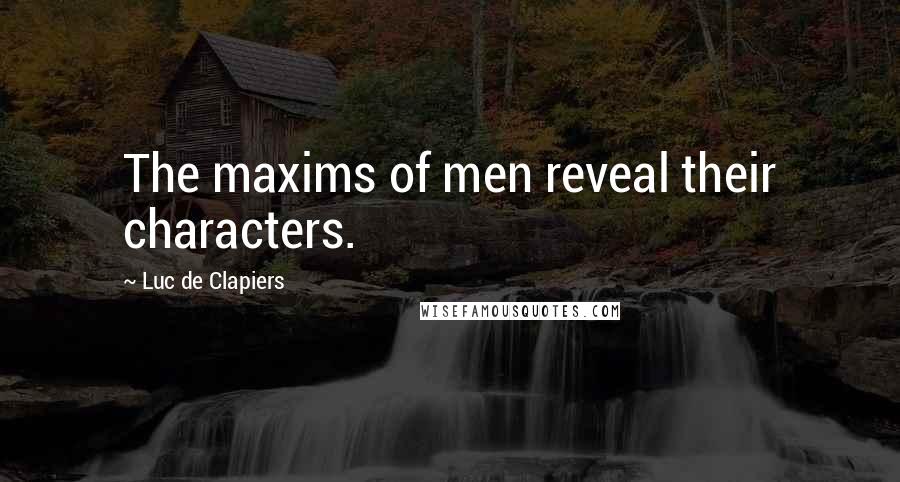 Luc De Clapiers Quotes: The maxims of men reveal their characters.