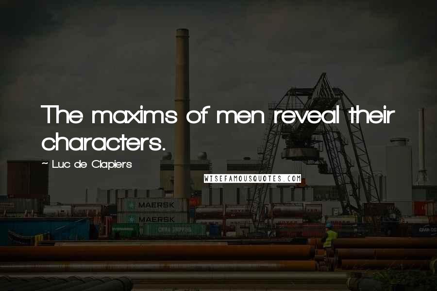 Luc De Clapiers Quotes: The maxims of men reveal their characters.