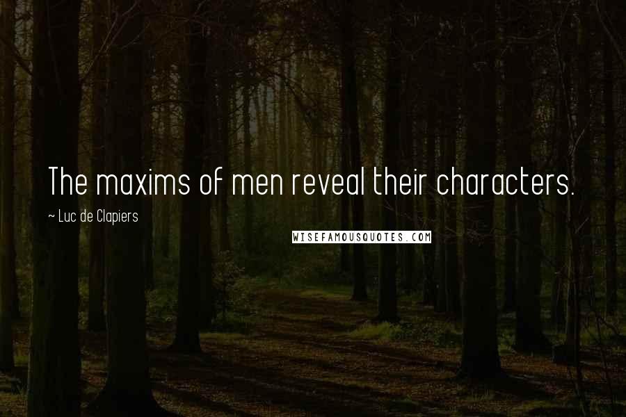 Luc De Clapiers Quotes: The maxims of men reveal their characters.