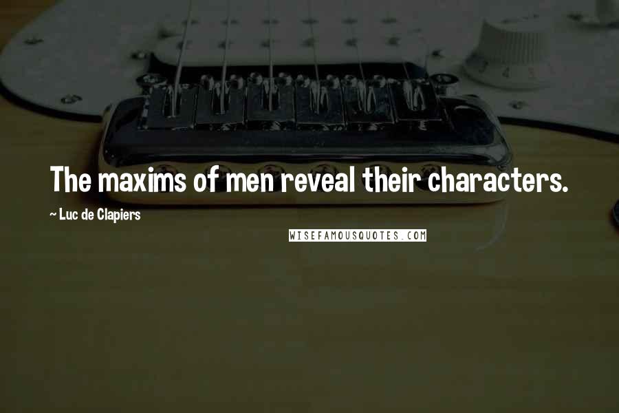 Luc De Clapiers Quotes: The maxims of men reveal their characters.