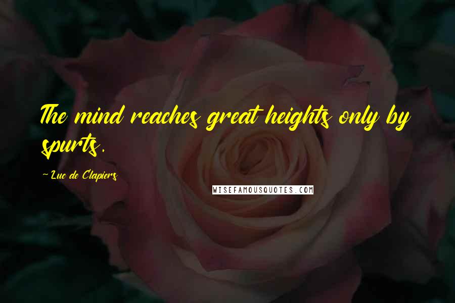 Luc De Clapiers Quotes: The mind reaches great heights only by spurts.