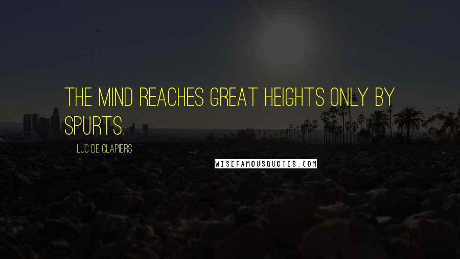 Luc De Clapiers Quotes: The mind reaches great heights only by spurts.