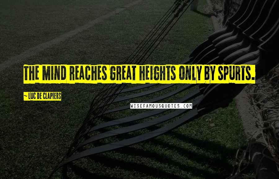 Luc De Clapiers Quotes: The mind reaches great heights only by spurts.