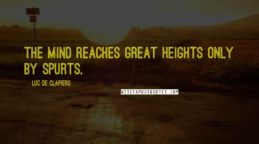 Luc De Clapiers Quotes: The mind reaches great heights only by spurts.