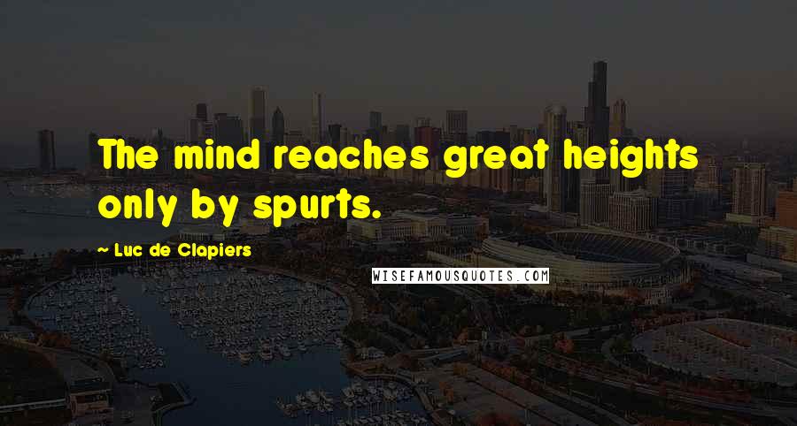 Luc De Clapiers Quotes: The mind reaches great heights only by spurts.