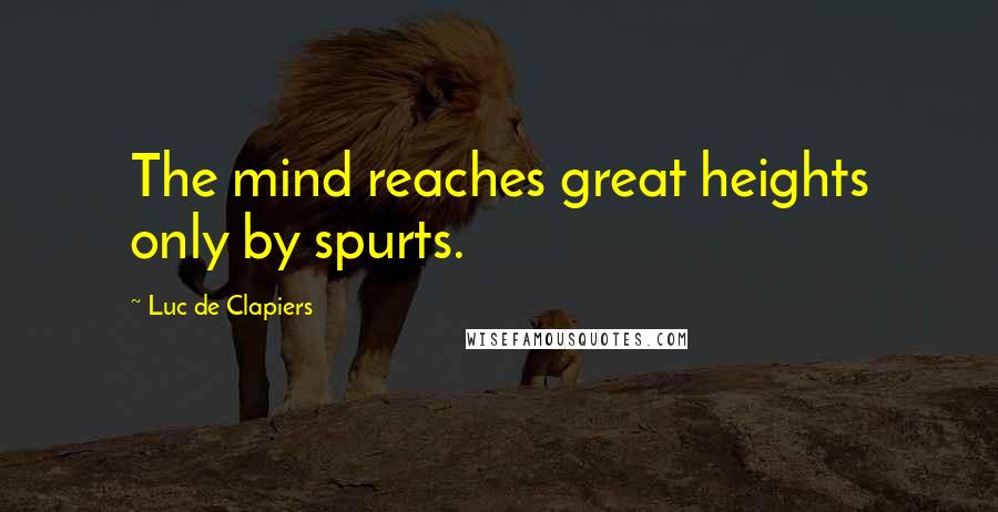 Luc De Clapiers Quotes: The mind reaches great heights only by spurts.