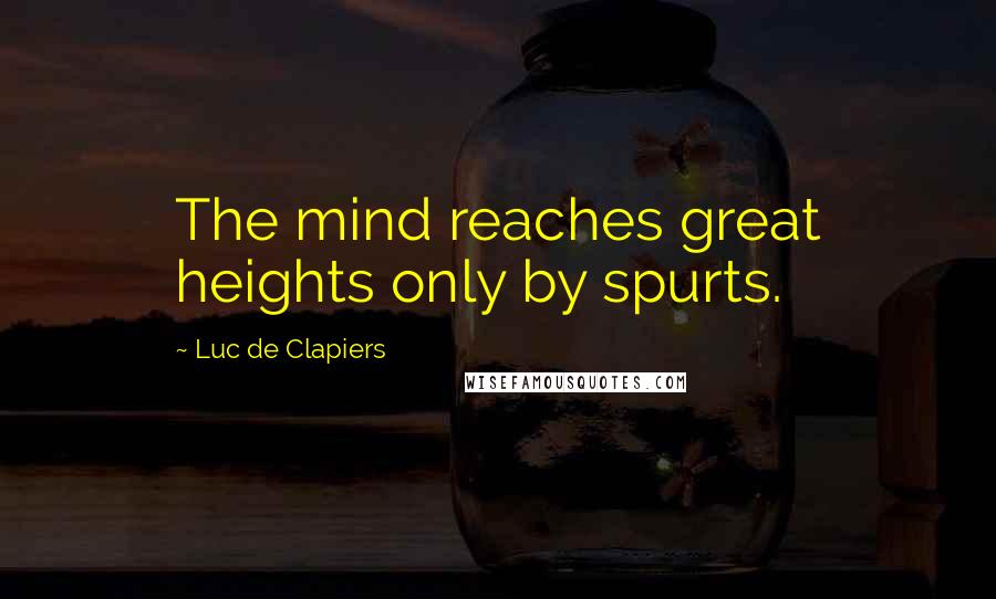 Luc De Clapiers Quotes: The mind reaches great heights only by spurts.