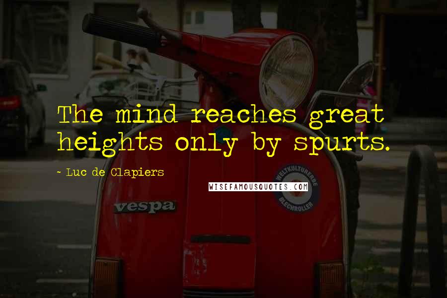 Luc De Clapiers Quotes: The mind reaches great heights only by spurts.