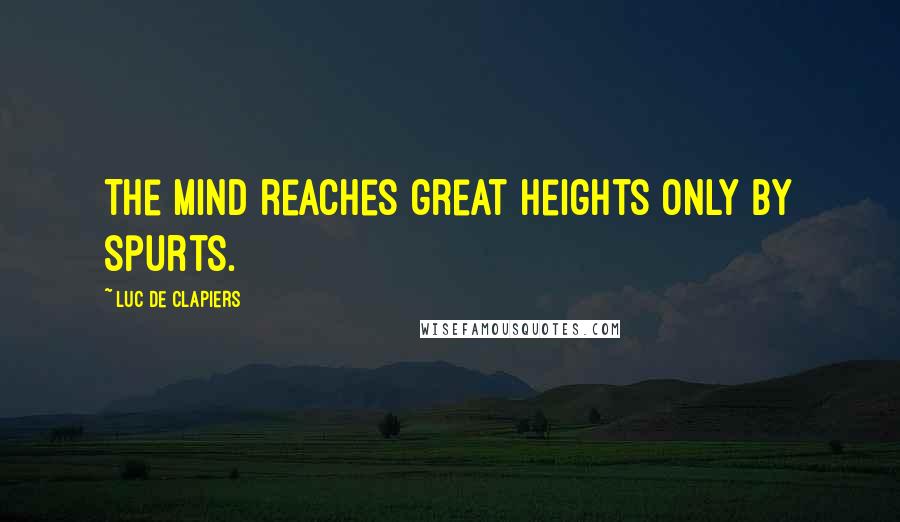 Luc De Clapiers Quotes: The mind reaches great heights only by spurts.