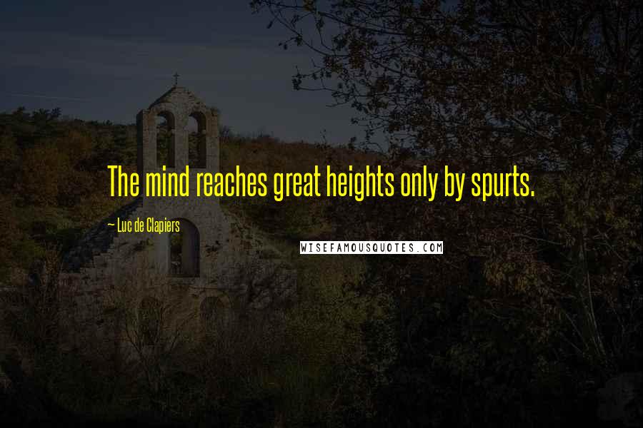 Luc De Clapiers Quotes: The mind reaches great heights only by spurts.