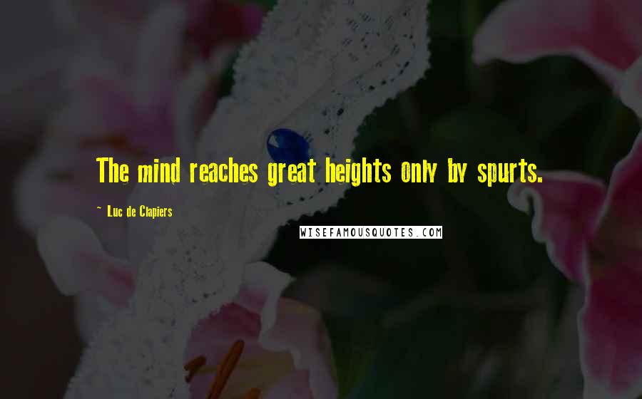 Luc De Clapiers Quotes: The mind reaches great heights only by spurts.