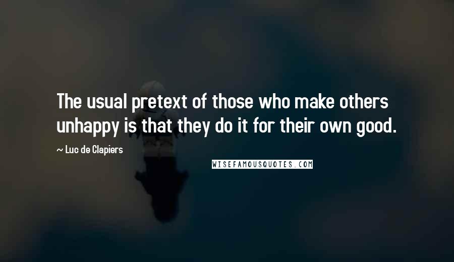 Luc De Clapiers Quotes: The usual pretext of those who make others unhappy is that they do it for their own good.