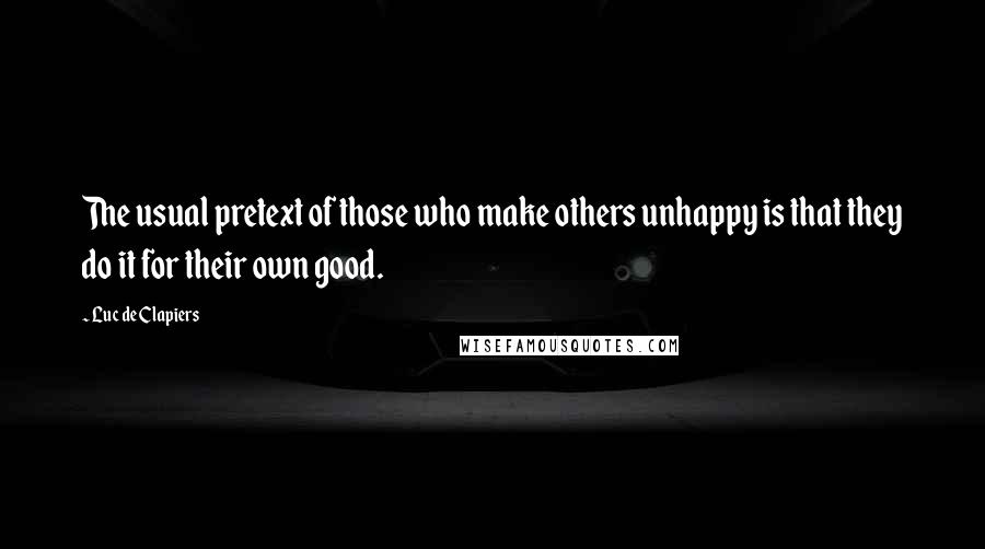 Luc De Clapiers Quotes: The usual pretext of those who make others unhappy is that they do it for their own good.