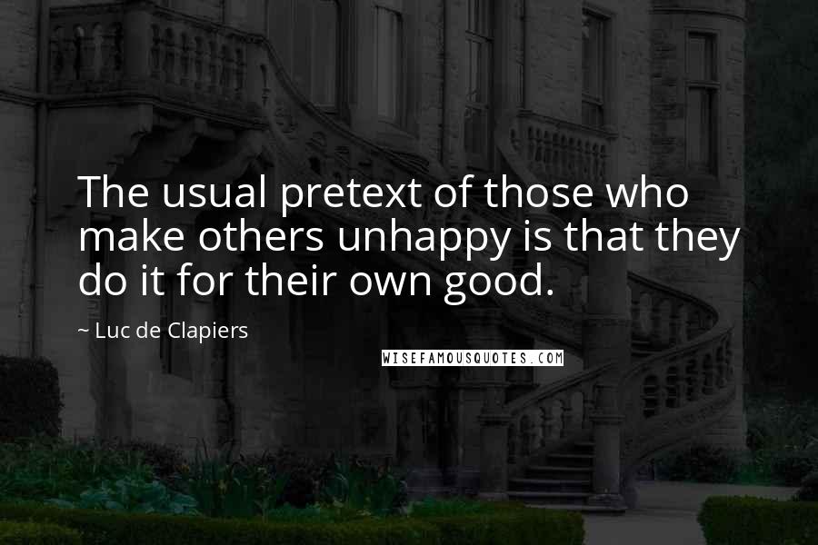 Luc De Clapiers Quotes: The usual pretext of those who make others unhappy is that they do it for their own good.
