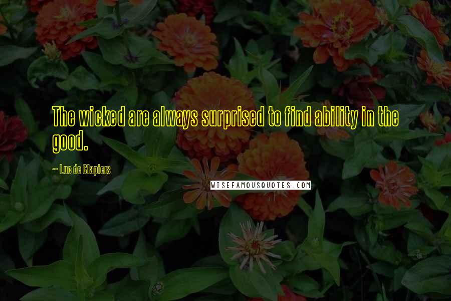 Luc De Clapiers Quotes: The wicked are always surprised to find ability in the good.