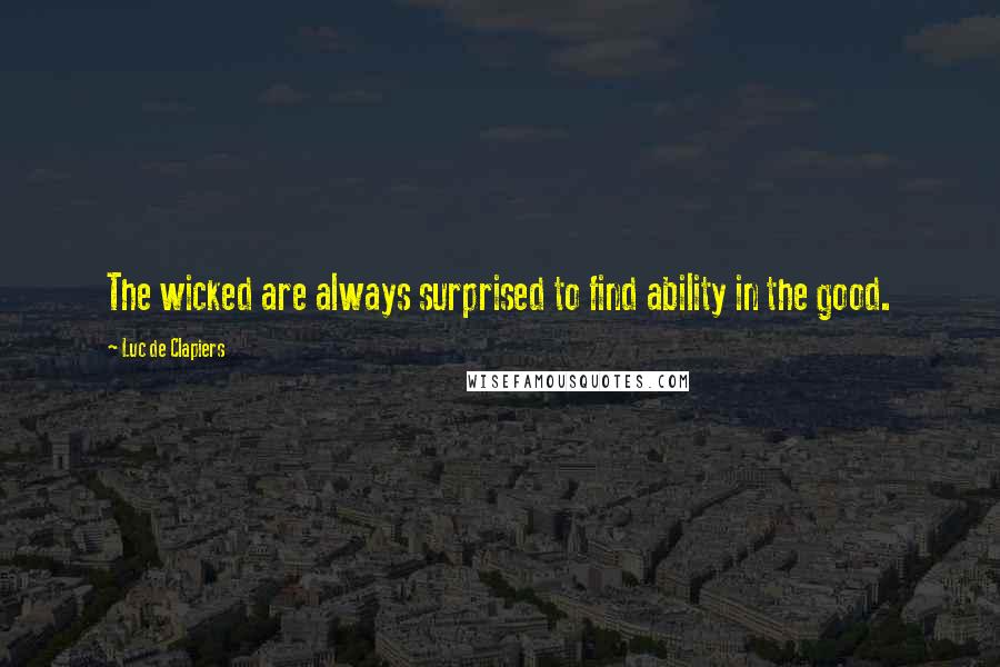 Luc De Clapiers Quotes: The wicked are always surprised to find ability in the good.