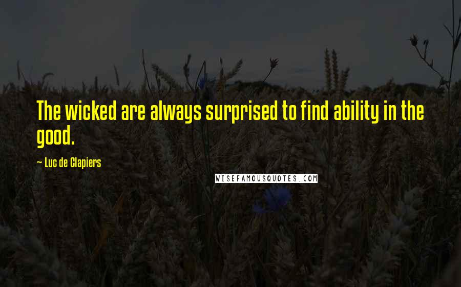 Luc De Clapiers Quotes: The wicked are always surprised to find ability in the good.