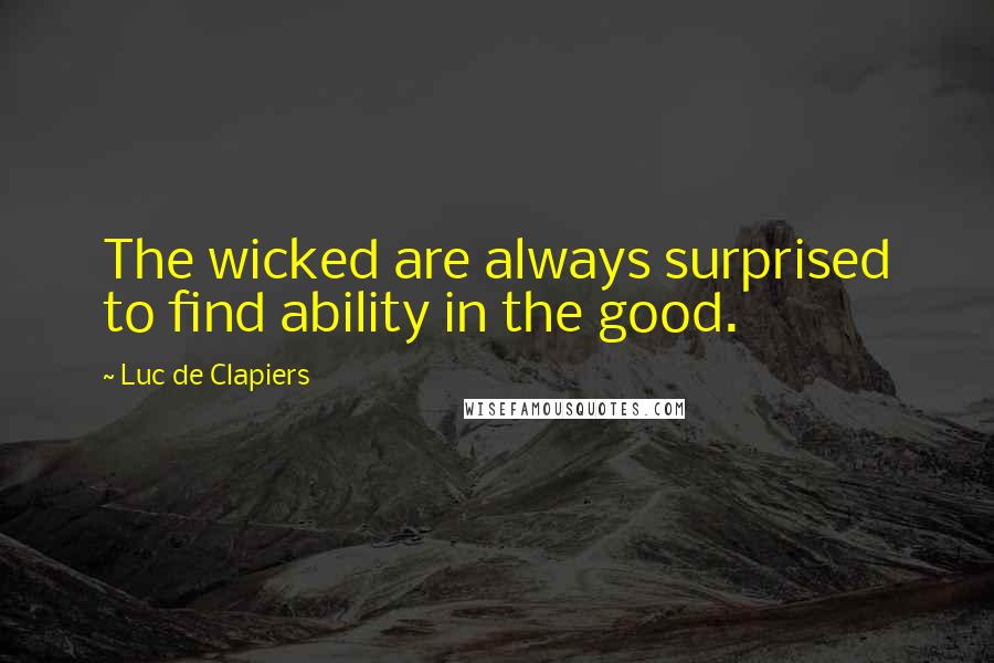 Luc De Clapiers Quotes: The wicked are always surprised to find ability in the good.