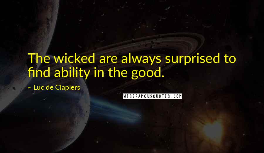 Luc De Clapiers Quotes: The wicked are always surprised to find ability in the good.