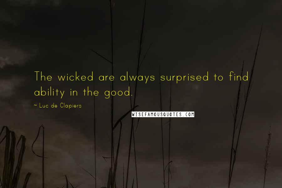 Luc De Clapiers Quotes: The wicked are always surprised to find ability in the good.