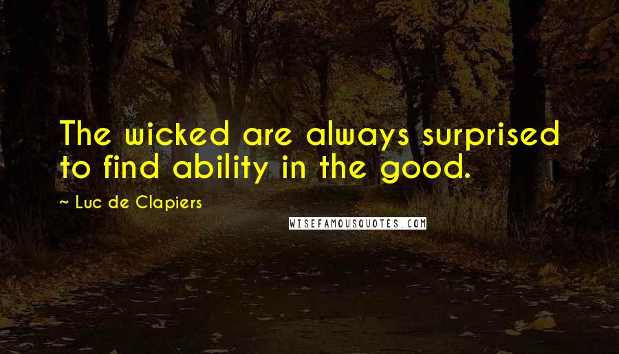 Luc De Clapiers Quotes: The wicked are always surprised to find ability in the good.