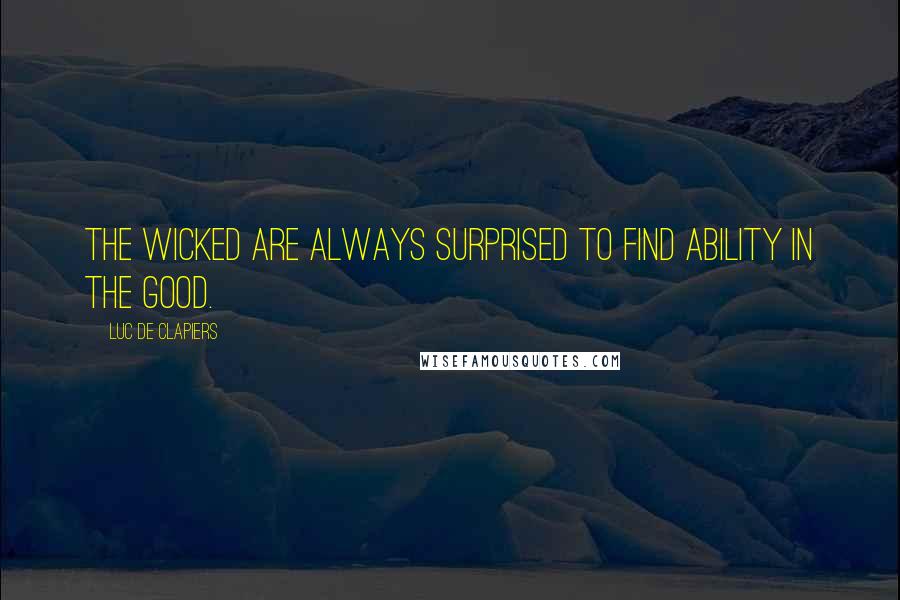 Luc De Clapiers Quotes: The wicked are always surprised to find ability in the good.