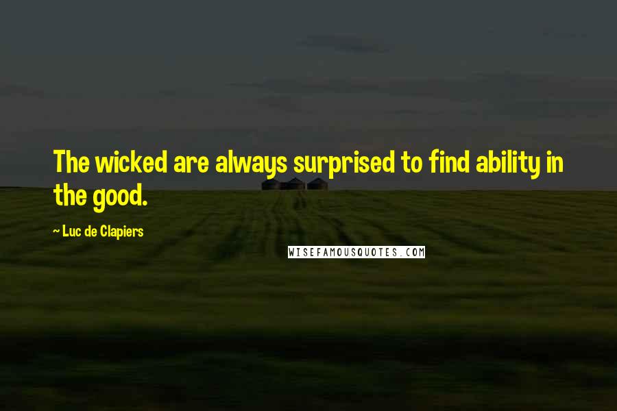 Luc De Clapiers Quotes: The wicked are always surprised to find ability in the good.