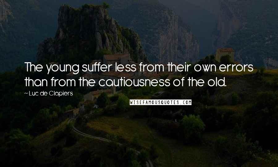 Luc De Clapiers Quotes: The young suffer less from their own errors than from the cautiousness of the old.