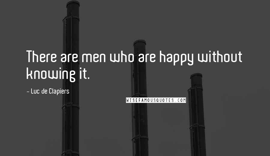Luc De Clapiers Quotes: There are men who are happy without knowing it.