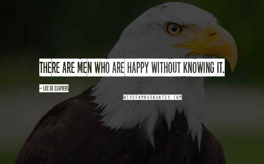 Luc De Clapiers Quotes: There are men who are happy without knowing it.