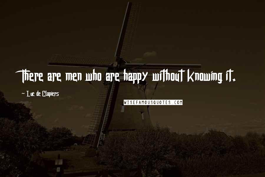 Luc De Clapiers Quotes: There are men who are happy without knowing it.