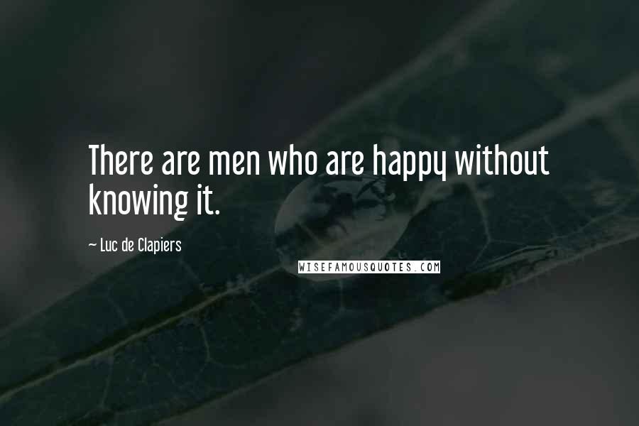 Luc De Clapiers Quotes: There are men who are happy without knowing it.