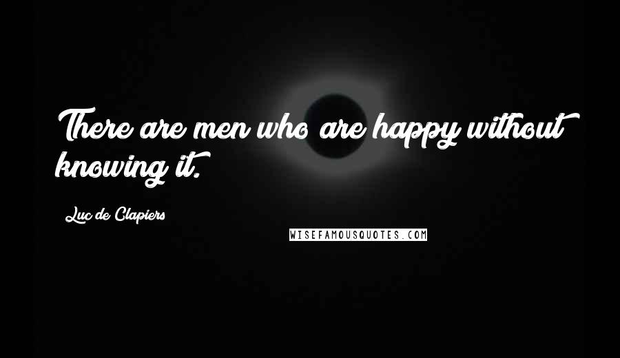 Luc De Clapiers Quotes: There are men who are happy without knowing it.