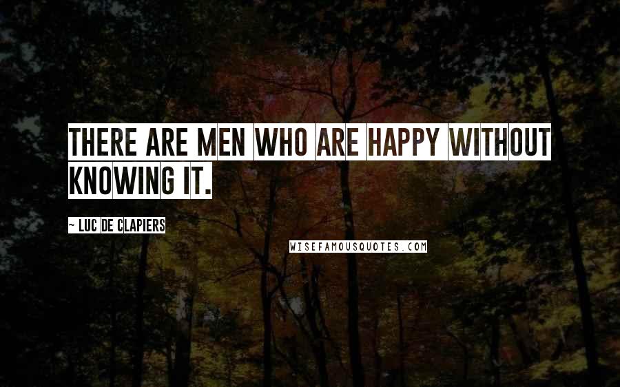 Luc De Clapiers Quotes: There are men who are happy without knowing it.