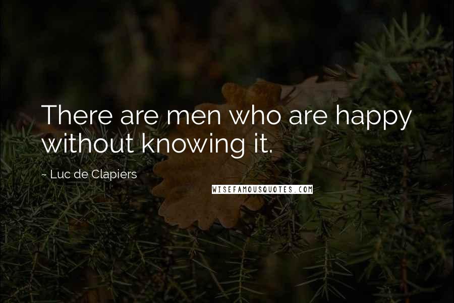 Luc De Clapiers Quotes: There are men who are happy without knowing it.
