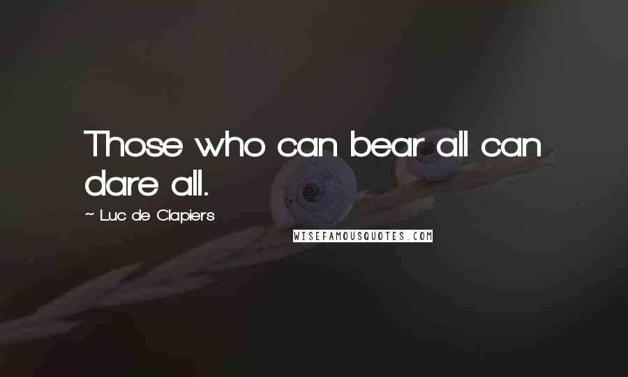 Luc De Clapiers Quotes: Those who can bear all can dare all.