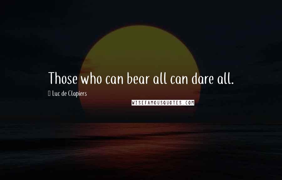 Luc De Clapiers Quotes: Those who can bear all can dare all.